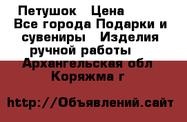 Петушок › Цена ­ 350 - Все города Подарки и сувениры » Изделия ручной работы   . Архангельская обл.,Коряжма г.